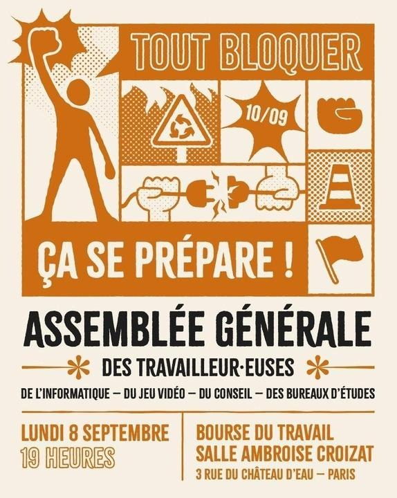 Tout bloquer ça se prépare ! Assemblée générale des tranvailleur’euses de l’informatique, du jeu vidéo, du conseil et des bureaux d’études. Lundi 8 septembre 19 h à la Bourse du travail Salle Ambroise Croizat 3 rue du Château d’eau, Paris.